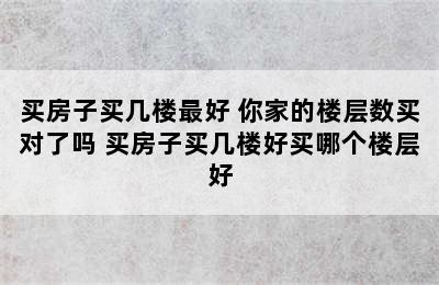 买房子买几楼最好 你家的楼层数买对了吗 买房子买几楼好买哪个楼层好